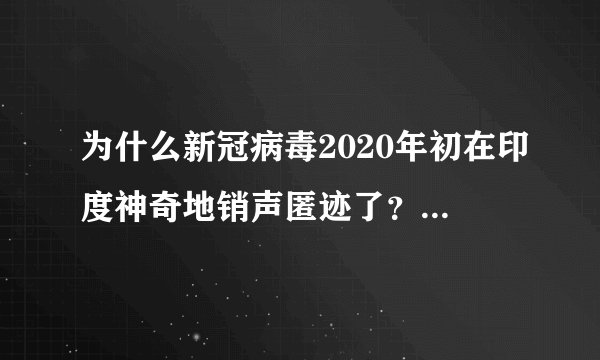 为什么新冠病毒2020年初在印度神奇地销声匿迹了？难道病毒真的怕高温？