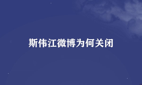 斯伟江微博为何关闭