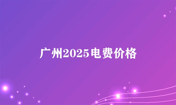 广州2025电费价格