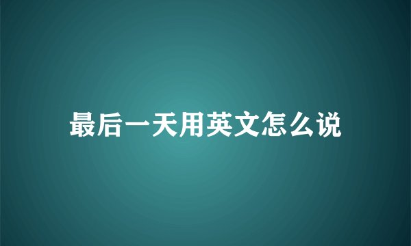 最后一天用英文怎么说