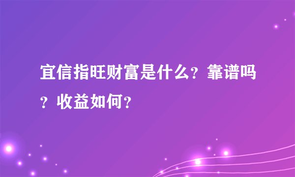 宜信指旺财富是什么?靠谱吗?收益如何?