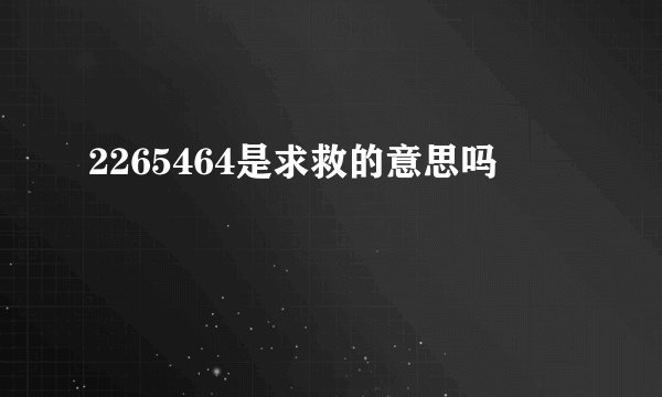2265464是求救的意思吗
