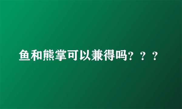 鱼和熊掌可以兼得吗？？？