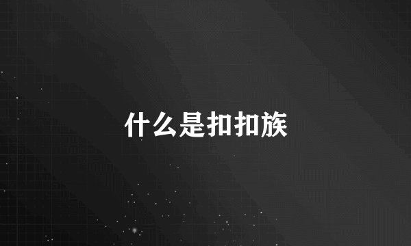 什么是扣扣族