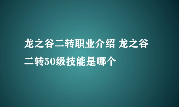 龙之谷二转职业介绍 龙之谷二转50级技能是哪个