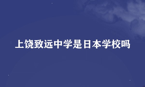上饶致远中学是日本学校吗