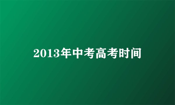 2013年中考高考时间