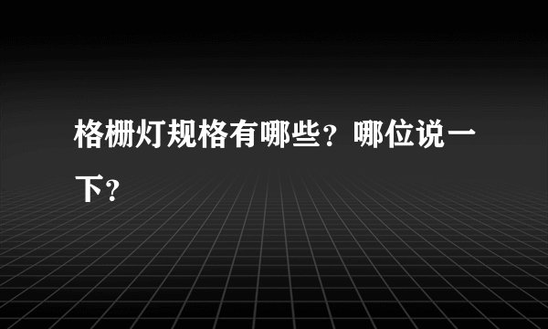 格栅灯规格有哪些？哪位说一下？