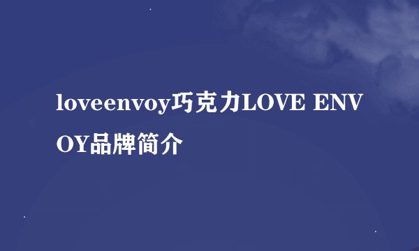 loveenvoy巧克力LOVE ENVOY品牌简介