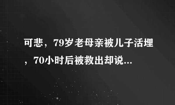 可悲，79岁老母亲被儿子活埋，70小时后被救出却说是自己爬进去的