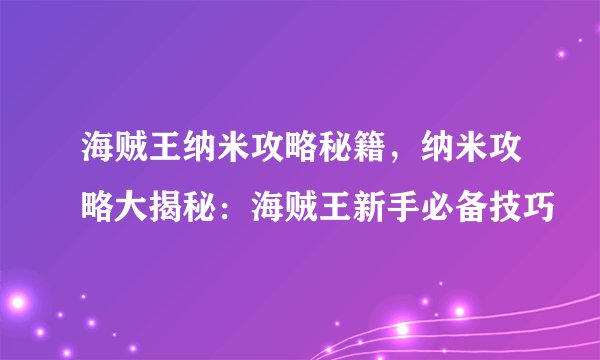 海贼王纳米攻略秘籍，纳米攻略大揭秘：海贼王新手必备技巧