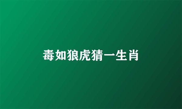 毒如狼虎猜一生肖