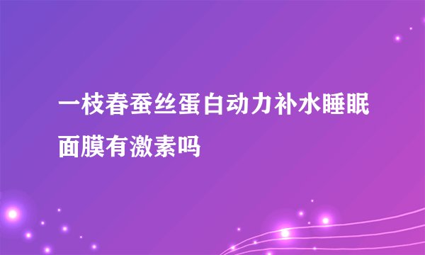 一枝春蚕丝蛋白动力补水睡眠面膜有激素吗