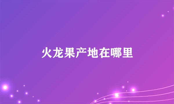 火龙果产地在哪里