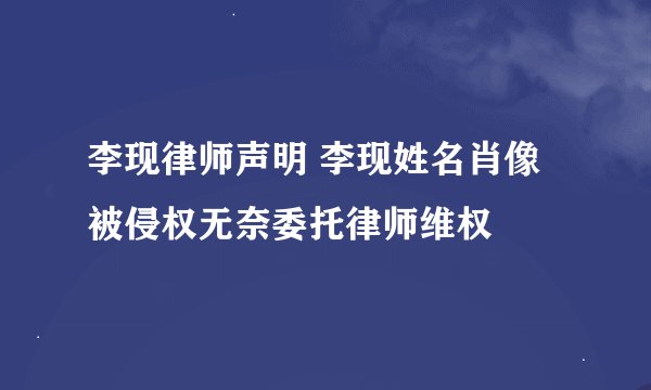李现律师声明 李现姓名肖像被侵权无奈委托律师维权