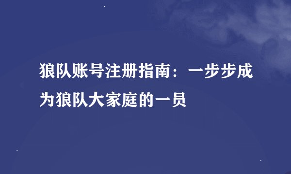 狼队账号注册指南：一步步成为狼队大家庭的一员