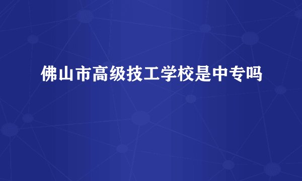 佛山市高级技工学校是中专吗