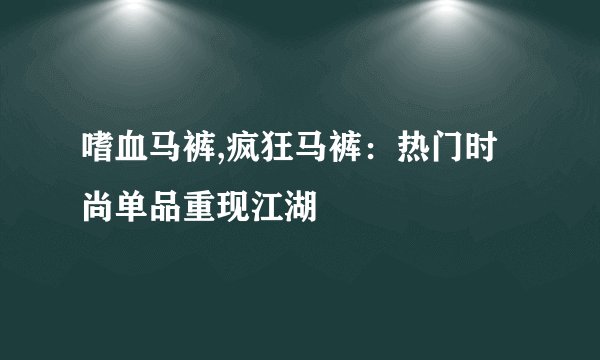 嗜血马裤,疯狂马裤：热门时尚单品重现江湖