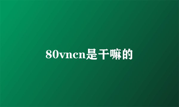 80vncn是干嘛的
