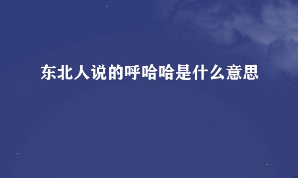 东北人说的呼哈哈是什么意思