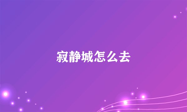 寂静城怎么去