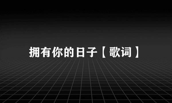 拥有你的日子【歌词】