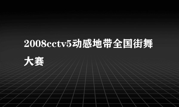 2008cctv5动感地带全国街舞大赛
