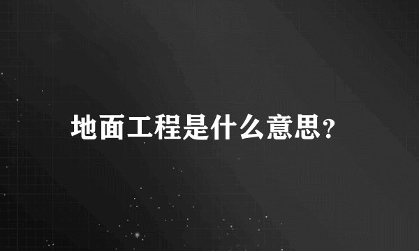地面工程是什么意思？