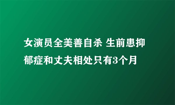 女演员全美善自杀 生前患抑郁症和丈夫相处只有3个月