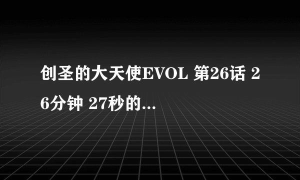 创圣的大天使EVOL 第26话 26分钟 27秒的时候那首英文歌，叫什么名字，不要日文版的，就要那首纯英文的版本