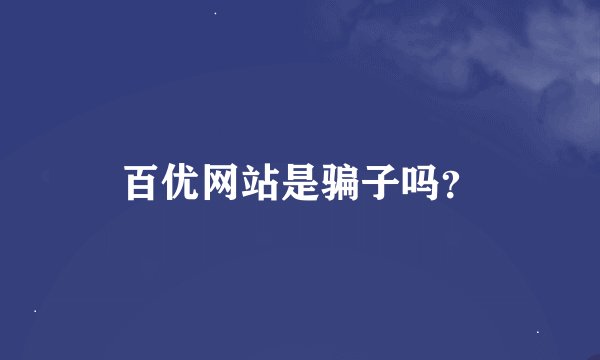 百优网站是骗子吗？