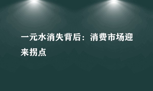 一元水消失背后：消费市场迎来拐点