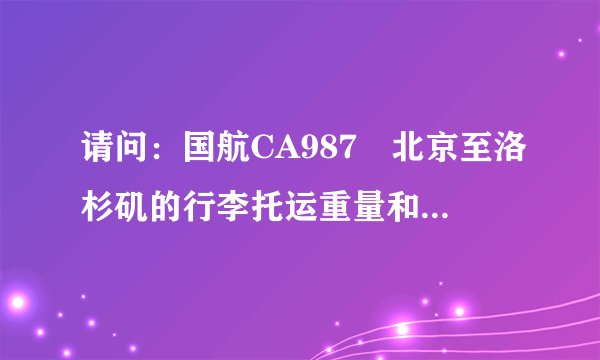 请问：国航CA987 北京至洛杉矶的行李托运重量和规则？谢谢！