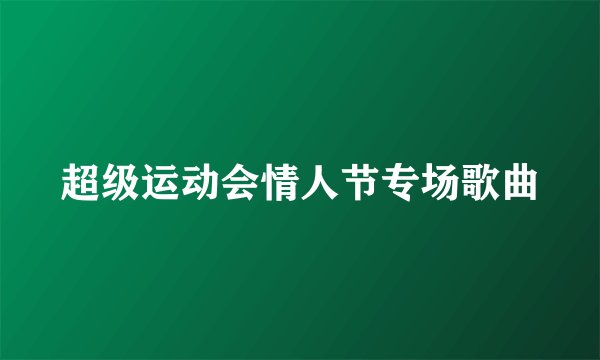 超级运动会情人节专场歌曲