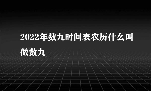 2022年数九时间表农历什么叫做数九