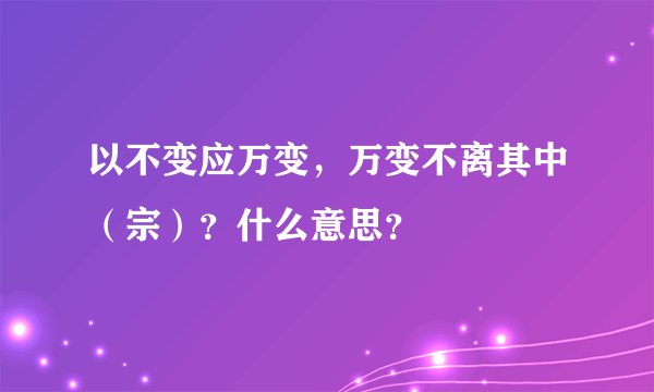 以不变应万变，万变不离其中（宗）？什么意思？