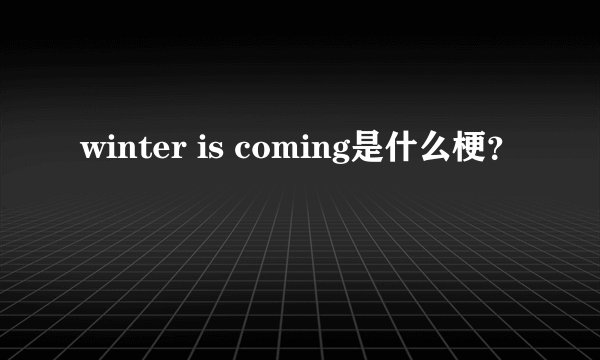 winter is coming是什么梗？