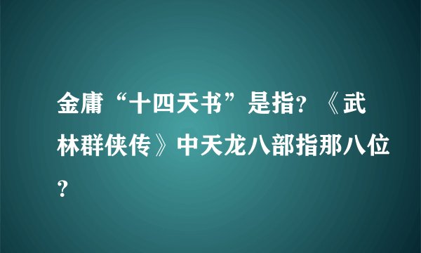 金庸“十四天书”是指？《武林群侠传》中天龙八部指那八位？