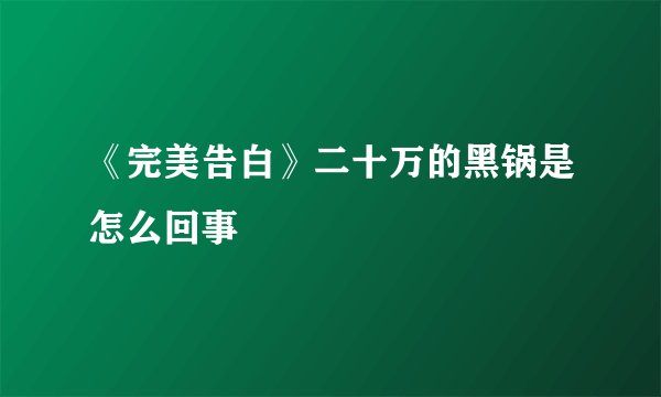 《完美告白》二十万的黑锅是怎么回事