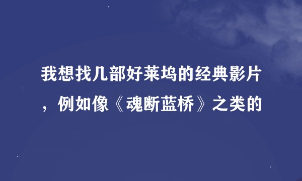 我想找几部好莱坞的经典影片，例如像《魂断蓝桥》之类的