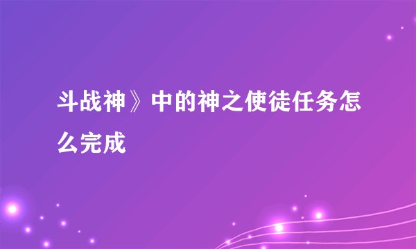 斗战神》中的神之使徒任务怎么完成
