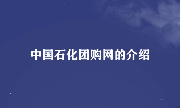 中国石化团购网的介绍