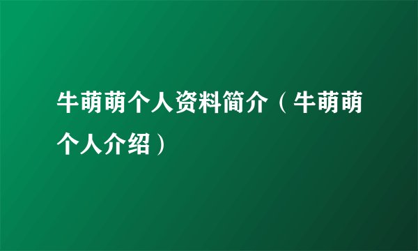 牛萌萌个人资料简介（牛萌萌个人介绍）