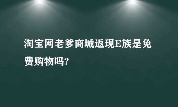 淘宝网老爹商城返现E族是免费购物吗?