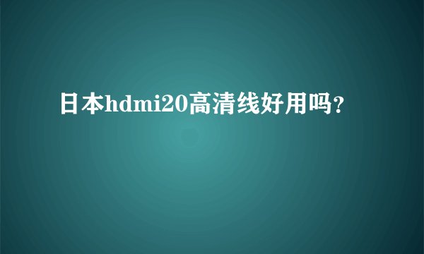 日本hdmi20高清线好用吗？