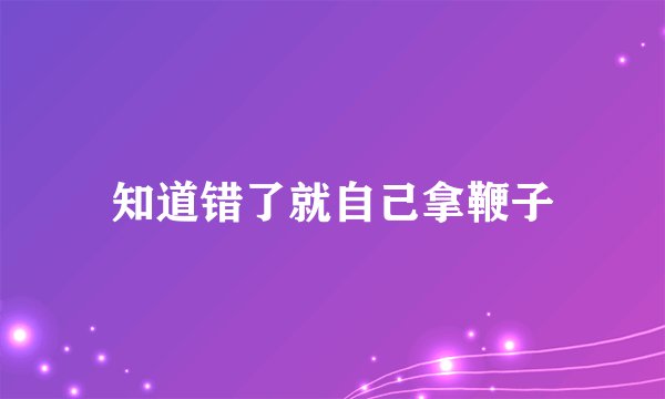 知道错了就自己拿鞭子