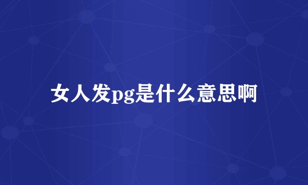 女人发pg是什么意思啊