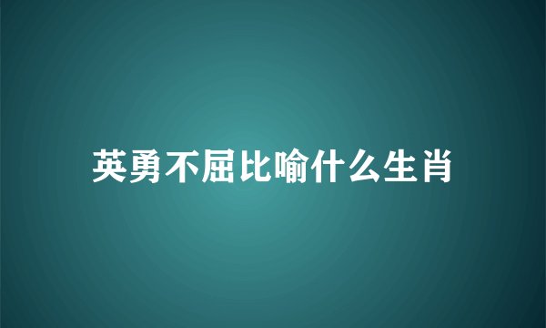 英勇不屈比喻什么生肖