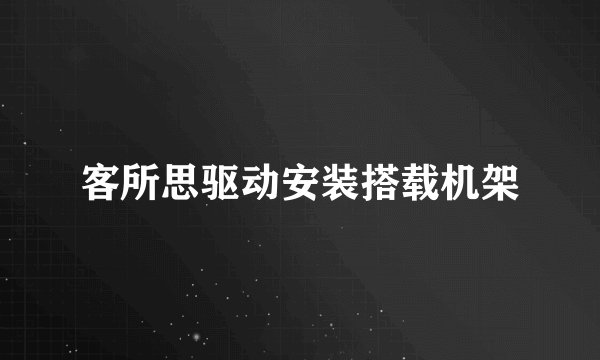 客所思驱动安装搭载机架