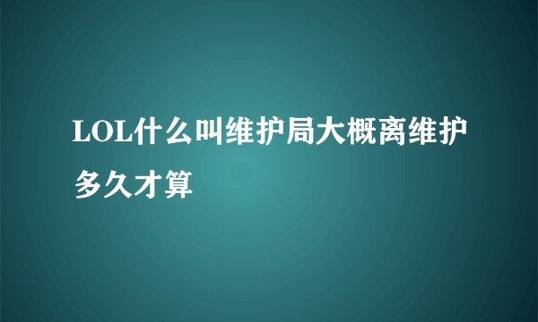 LOL什么叫维护局大概离维护多久才算